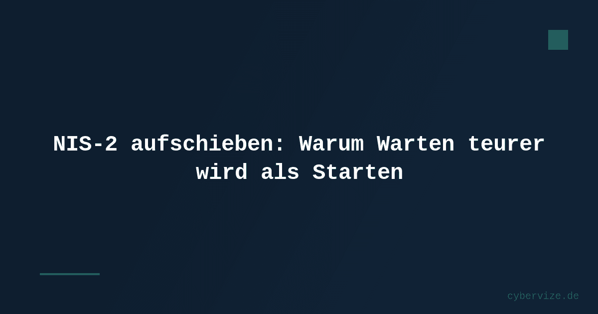 NIS-2 aufschieben: Warum Warten teurer wird als Starten