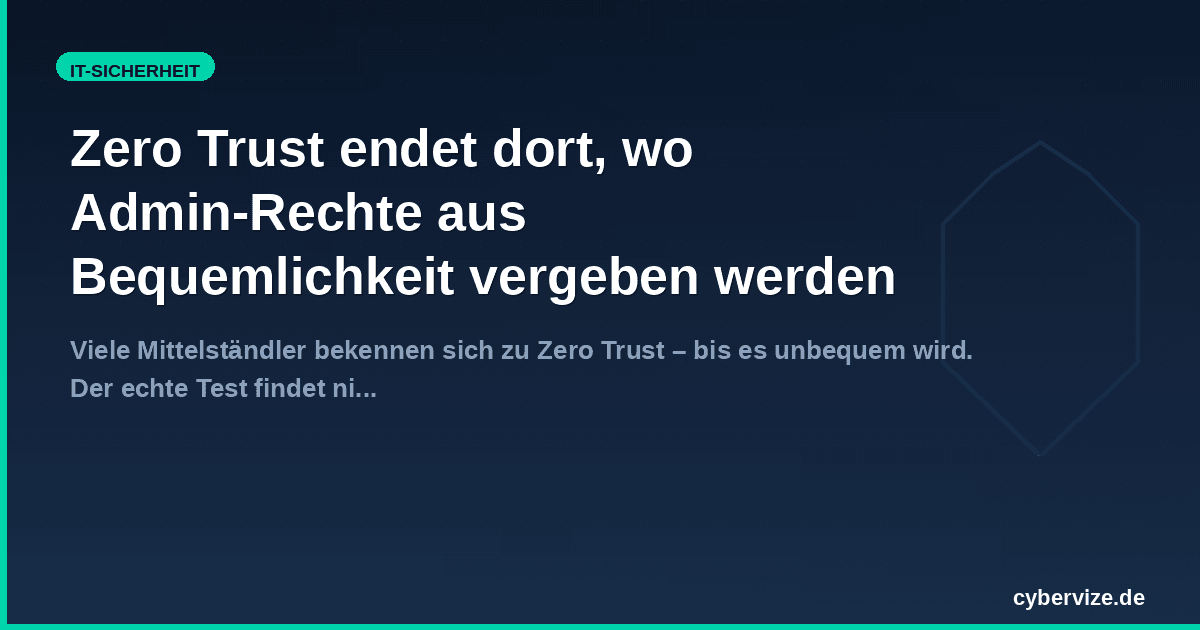 Zero Trust endet dort, wo Admin-Rechte aus Bequemlichkeit vergeben werden