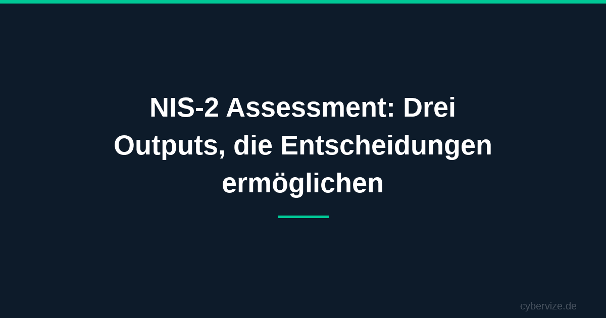 NIS-2 Assessment: Drei Outputs, die Entscheidungen ermöglichen